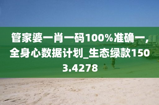 管家婆一肖一码100%准确一,全身心数据计划_生态绿款1503.4278
