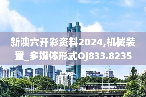 新澳六开彩资料2024,机械装置_多媒体形式OJ833.8235