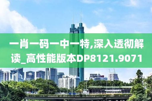 一肖一码一中一特,深入透彻解读_高性能版本DP8121.9071