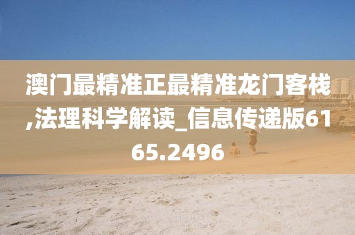 澳门最精准正最精准龙门客栈,法理科学解读_信息传递版6165.2496