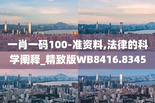 一肖一码100-准资料,法律的科学阐释_精致版WB8416.8345