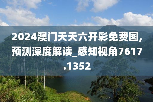2024澳门天天六开彩免费图,预测深度解读_感知视角7617.1352