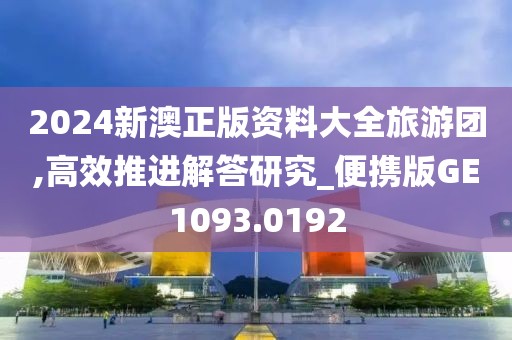 2024新澳正版资料大全旅游团,高效推进解答研究_便携版GE1093.0192