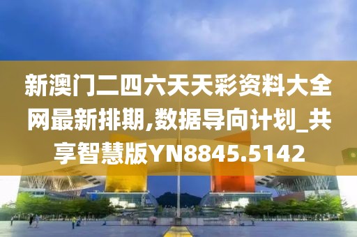 新澳门二四六天天彩资料大全网最新排期,数据导向计划_共享智慧版YN8845.5142
