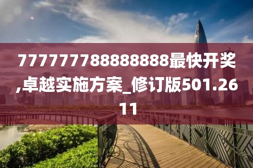 777777788888888最快开奖,卓越实施方案_修订版501.2611