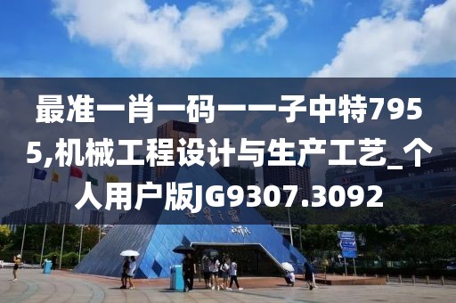 最准一肖一码一一子中特7955,机械工程设计与生产工艺_个人用户版JG9307.3092