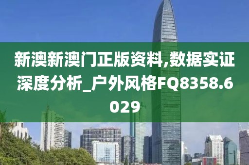 新澳新澳门正版资料,数据实证深度分析_户外风格FQ8358.6029