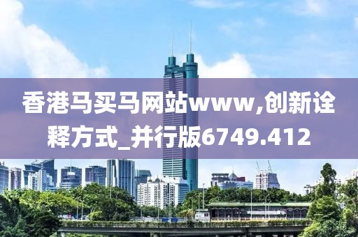 香港马买马网站www,创新诠释方式_并行版6749.412