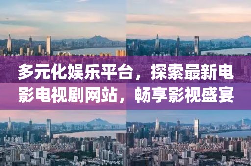 多元化娱乐平台，探索最新电影电视剧网站，畅享影视盛宴