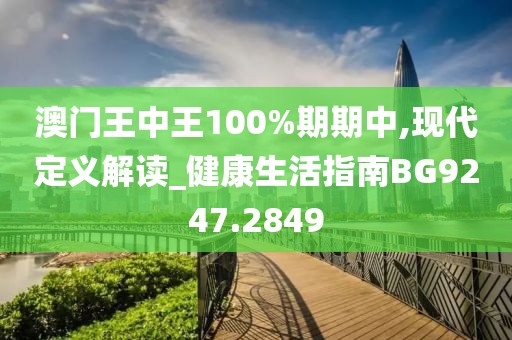 澳门王中王100%期期中,现代定义解读_健康生活指南BG9247.2849