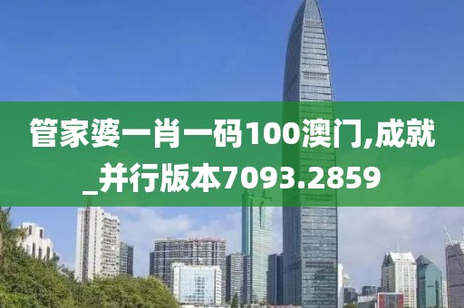 管家婆一肖一码100澳门,成就_并行版本7093.2859