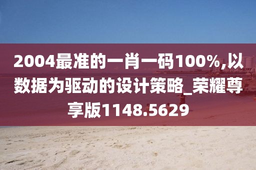 2004最准的一肖一码100%,以数据为驱动的设计策略_荣耀尊享版1148.5629