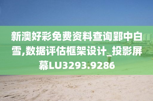 新澳好彩免费资料查询郢中白雪,数据评估框架设计_投影屏幕LU3293.9286