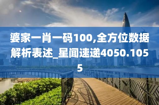 婆家一肖一码100,全方位数据解析表述_星闻速递4050.1055