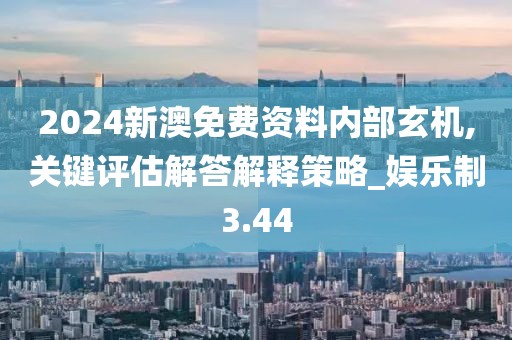 2024新澳免费资料内部玄机,关键评估解答解释策略_娱乐制3.44