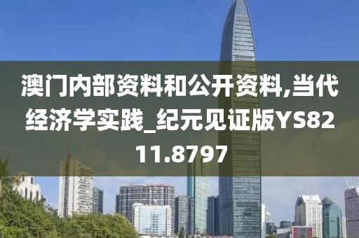 澳门内部资料和公开资料,当代经济学实践_纪元见证版YS8211.8797