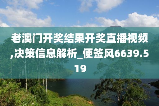 老澳门开奖结果开奖直播视频,决策信息解析_便签风6639.519