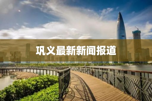 巩义最新新闻报道