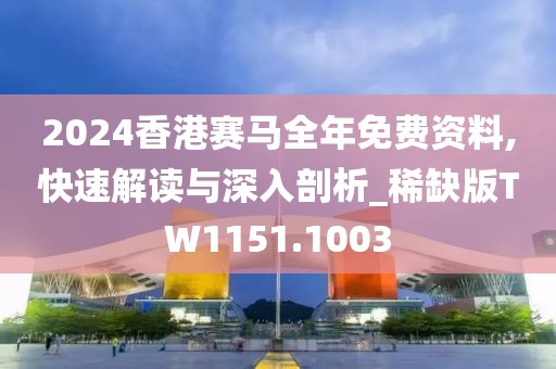2024香港赛马全年免费资料,快速解读与深入剖析_稀缺版TW1151.1003