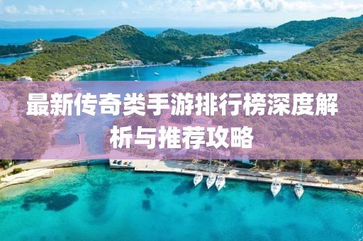 最新传奇类手游排行榜深度解析与推荐攻略