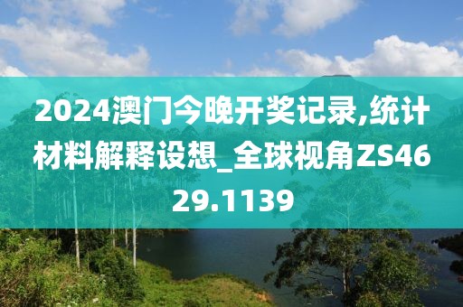 2024澳门今晚开奖记录,统计材料解释设想_全球视角ZS4629.1139