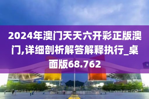 2024年澳门天天六开彩正版澳门,详细剖析解答解释执行_桌面版68.762
