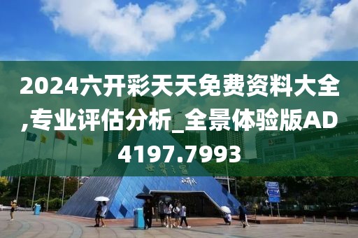 2024六开彩天天免费资料大全,专业评估分析_全景体验版AD4197.7993