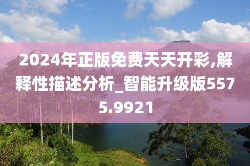 2024年正版免费天天开彩,解释性描述分析_智能升级版5575.9921
