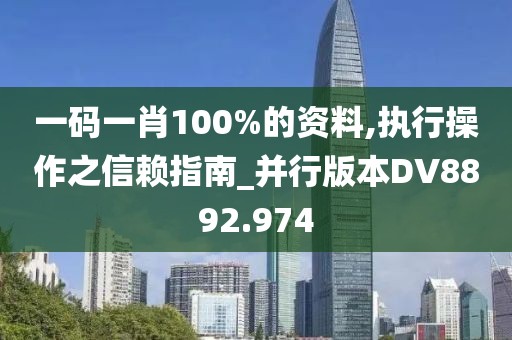 一码一肖100%的资料,执行操作之信赖指南_并行版本DV8892.974