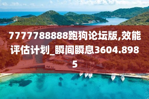 7777788888跑狗论坛版,效能评估计划_瞬间瞬息3604.8985