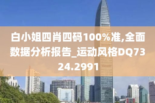 白小姐四肖四码100%准,全面数据分析报告_运动风格DQ7324.2991