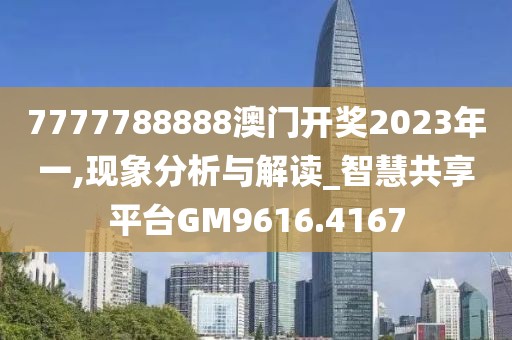 7777788888澳门开奖2023年一,现象分析与解读_智慧共享平台GM9616.4167