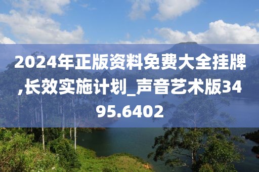 2024年正版资料免费大全挂牌,长效实施计划_声音艺术版3495.6402