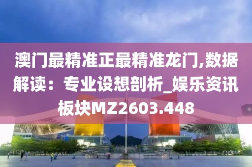 澳门最精准正最精准龙门,数据解读：专业设想剖析_娱乐资讯板块MZ2603.448
