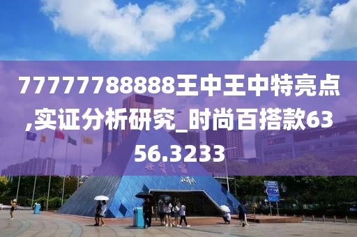 77777788888王中王中特亮点,实证分析研究_时尚百搭款6356.3233