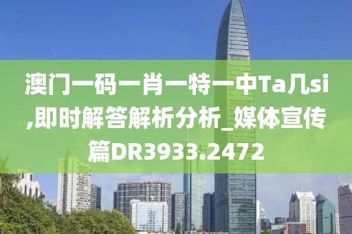 澳门一码一肖一特一中Ta几si,即时解答解析分析_媒体宣传篇DR3933.2472