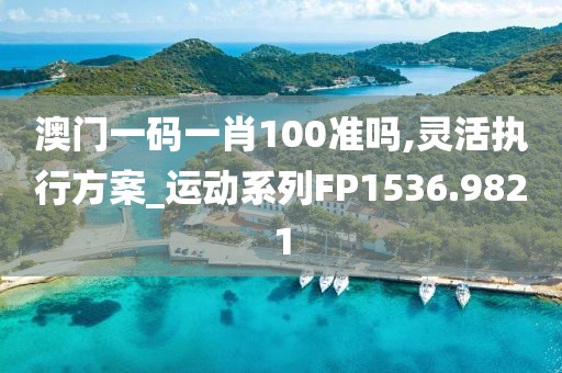 澳门一码一肖100准吗,灵活执行方案_运动系列FP1536.9821