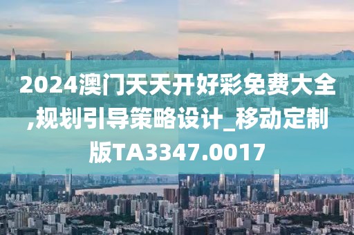 2024澳门天天开好彩免费大全,规划引导策略设计_移动定制版TA3347.0017