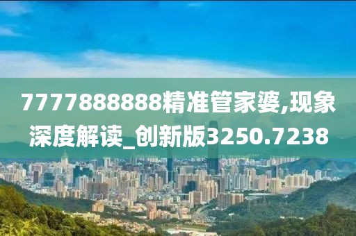 7777888888精准管家婆,现象深度解读_创新版3250.7238
