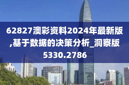 62827澳彩资料2024年最新版,基于数据的决策分析_洞察版5330.2786
