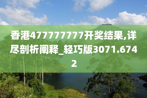 香港477777777开奖结果,详尽剖析阐释_轻巧版3071.6742