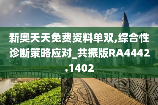 新奥天天免费资料单双,综合性诊断策略应对_共振版RA4442.1402