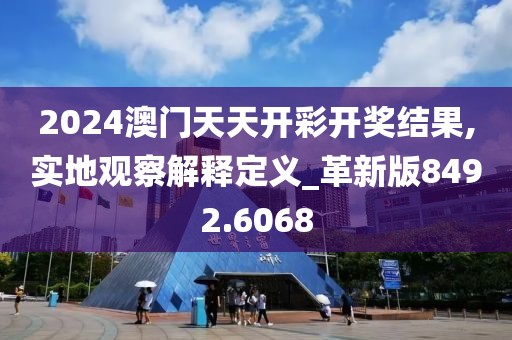 2024澳门天天开彩开奖结果,实地观察解释定义_革新版8492.6068