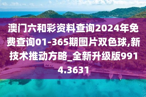 澳门六和彩资料查询2024年免费查询01-365期图片双色球,新技术推动方略_全新升级版9914.3631