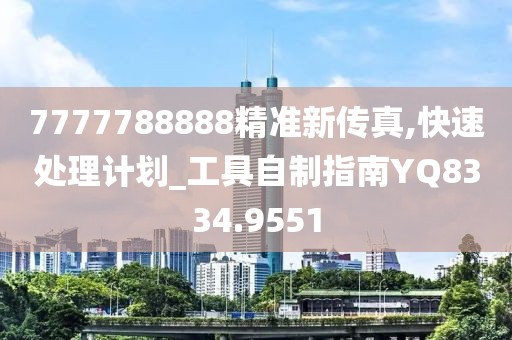 7777788888精准新传真,快速处理计划_工具自制指南YQ8334.9551