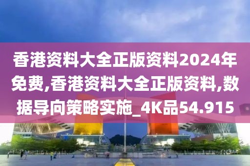 香港资料大全正版资料2024年免费,香港资料大全正版资料,数据导向策略实施_4K品54.915