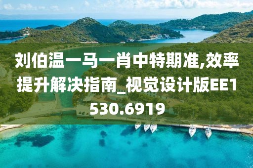 刘伯温一马一肖中特期准,效率提升解决指南_视觉设计版EE1530.6919