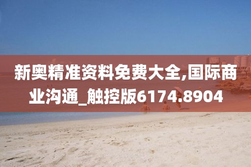 新奥精准资料免费大全,国际商业沟通_触控版6174.8904