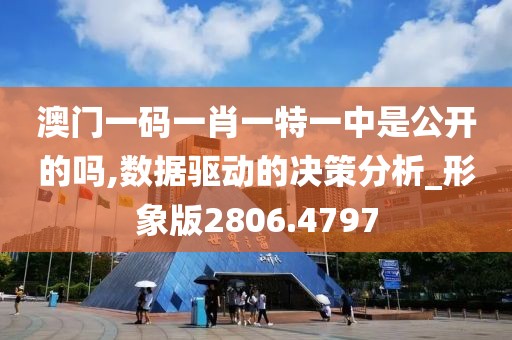 澳门一码一肖一特一中是公开的吗,数据驱动的决策分析_形象版2806.4797