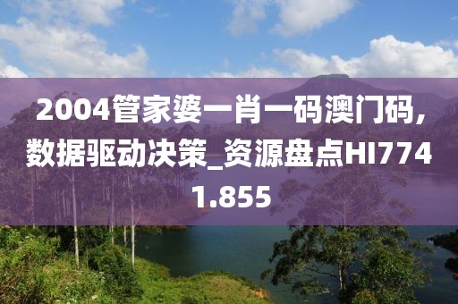 2004管家婆一肖一码澳门码,数据驱动决策_资源盘点HI7741.855